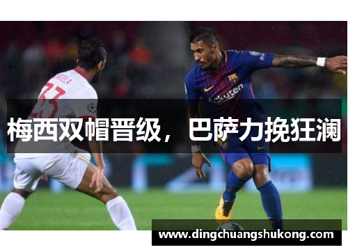 梅西双帽晋级，巴萨力挽狂澜