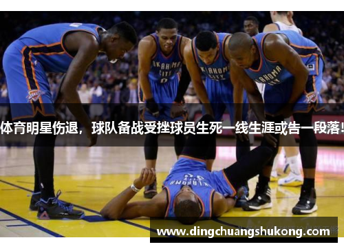 体育明星伤退，球队备战受挫球员生死一线生涯或告一段落!