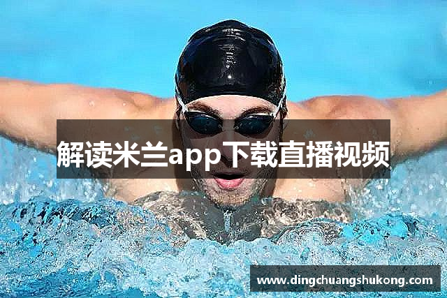 解读米兰app下载直播视频